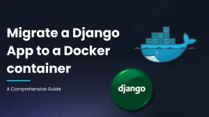 Migrate a Django App to a Docker Container_ Best Practices You Need to Follow